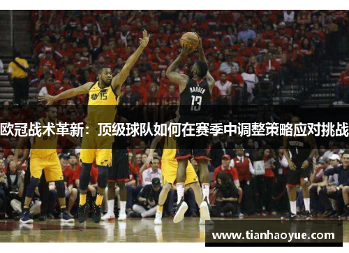 欧冠战术革新：顶级球队如何在赛季中调整策略应对挑战