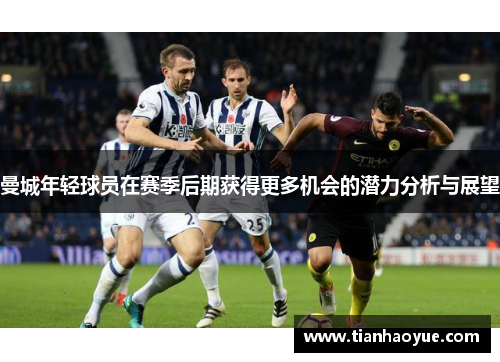 曼城年轻球员在赛季后期获得更多机会的潜力分析与展望