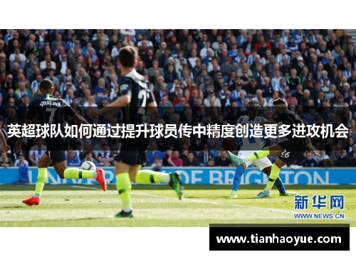 英超球队如何通过提升球员传中精度创造更多进攻机会