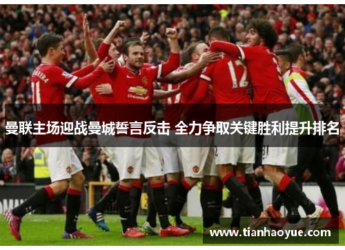 曼联主场迎战曼城誓言反击 全力争取关键胜利提升排名