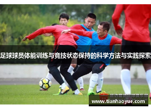 足球球员体能训练与竞技状态保持的科学方法与实践探索
