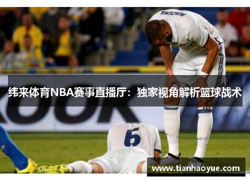纬来体育NBA赛事直播厅：独家视角解析篮球战术