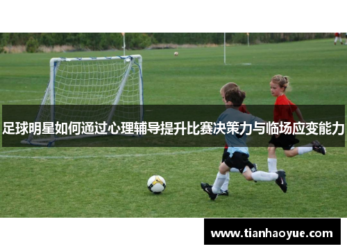 足球明星如何通过心理辅导提升比赛决策力与临场应变能力